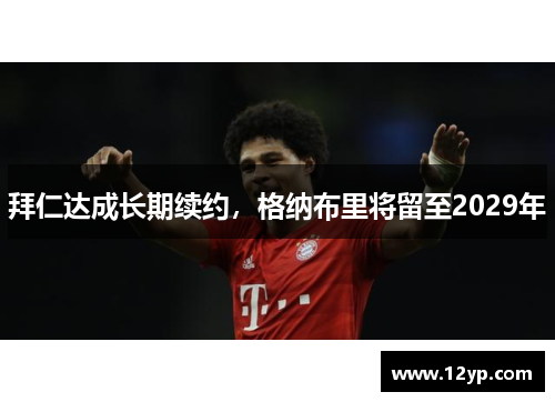 拜仁达成长期续约，格纳布里将留至2029年