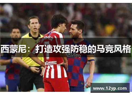 西蒙尼：打造攻强防稳的马竞风格