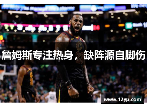 詹姆斯专注热身，缺阵源自脚伤